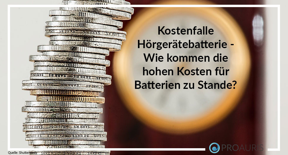 Kostenfalle Hörgerätebatterie - Wie kommen die hohen Kosten
für Batterien zu Stande?
