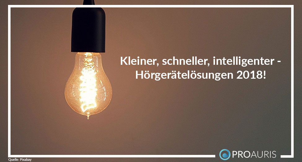 Kleiner, schneller, intelligenter - Hörgerätelösungen 2018!